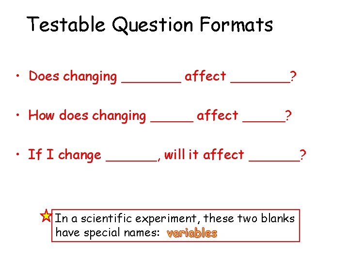 Testable Question Formats • Does changing _______ affect _______? • How does changing _____