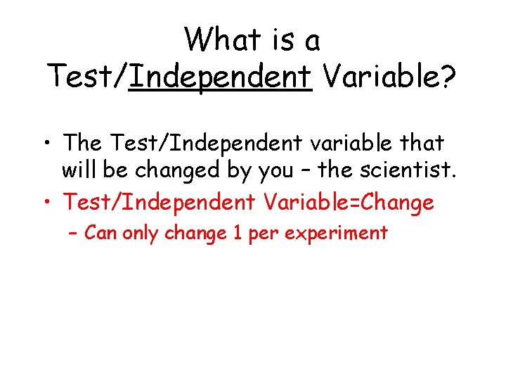 What is a Test/Independent Variable? • The Test/Independent variable that will be changed by