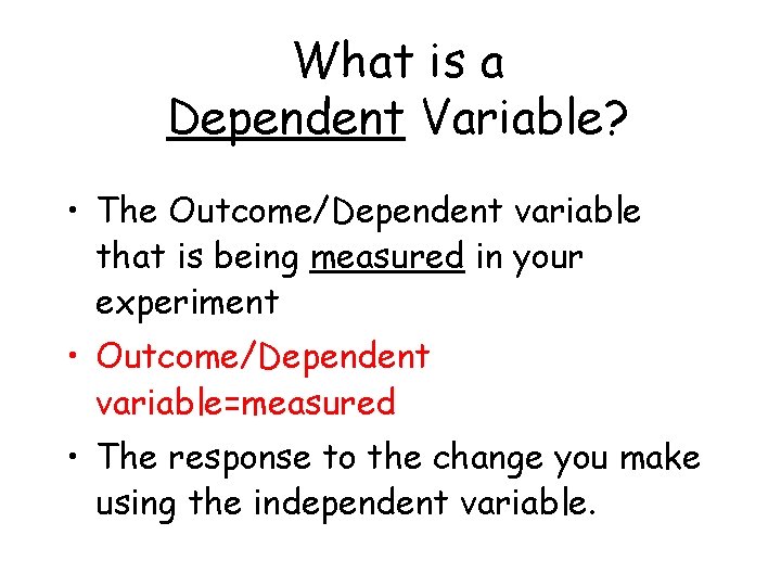 What is a Dependent Variable? • The Outcome/Dependent variable that is being measured in