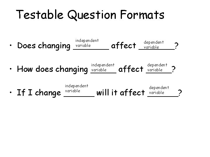 Testable Question Formats independent variable • Does changing _______ affect _______? independent variable •