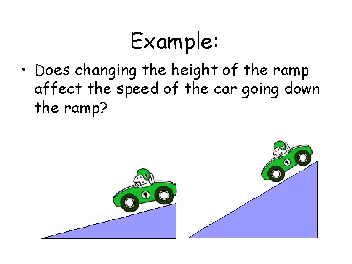 Example: • Does changing the height of the ramp affect the speed of the