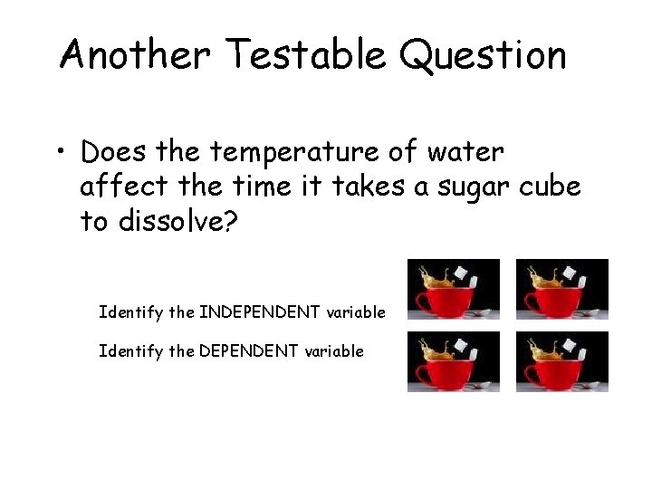 Another Testable Question • Does the temperature of water affect the time it takes