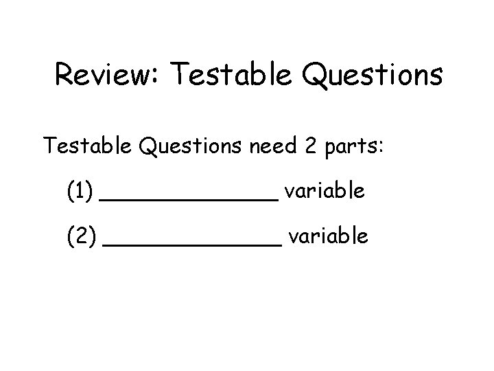 Review: Testable Questions need 2 parts: (1) _______ variable (2) _______ variable 