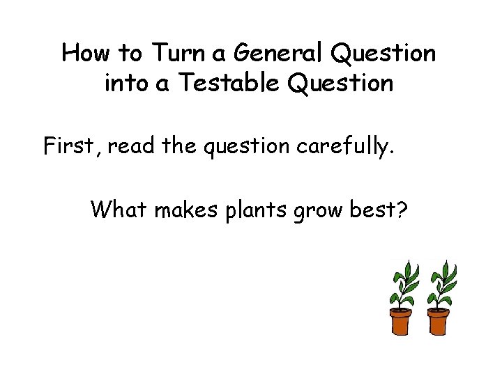 How to Turn a General Question into a Testable Question First, read the question