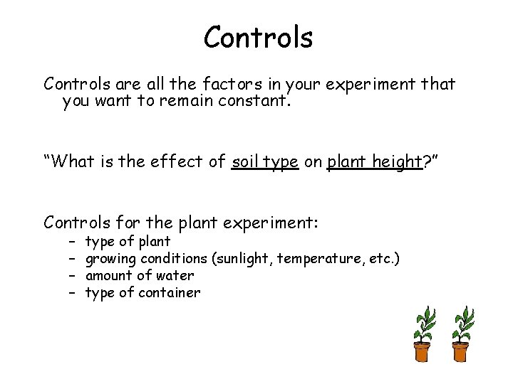 Controls are all the factors in your experiment that you want to remain constant.