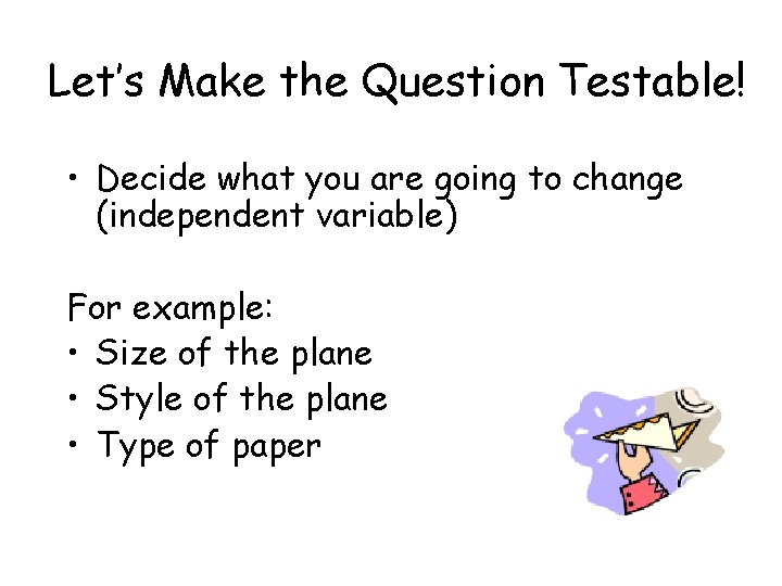 Let’s Make the Question Testable! • Decide what you are going to change (independent