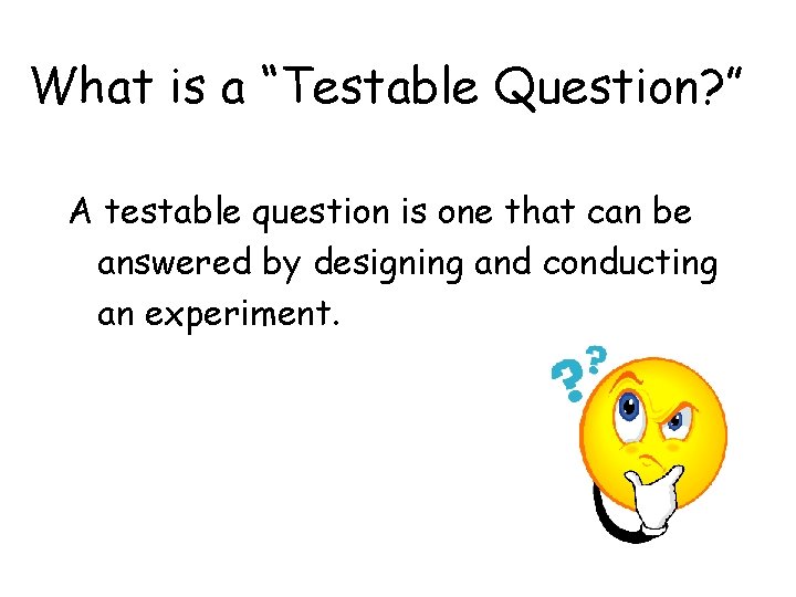 What is a “Testable Question? ” A testable question is one that can be