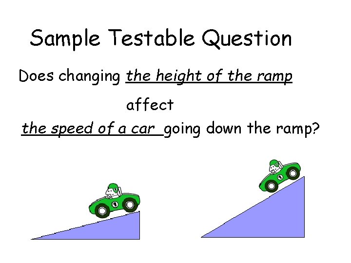 Sample Testable Question Does changing the height of the ramp affect the speed of