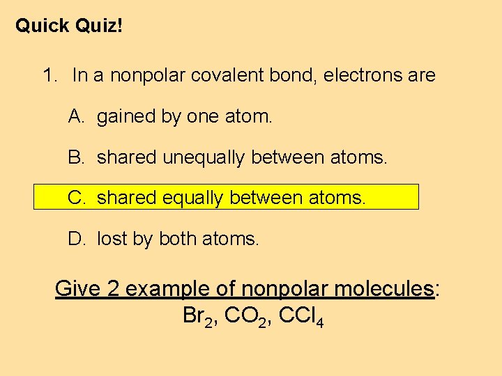 Quick Quiz! 1. In a nonpolar covalent bond, electrons are A. gained by one