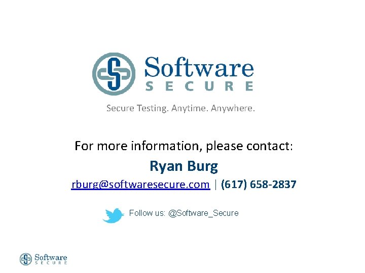 Secure Testing. Anytime. Anywhere. For more information, please contact: Ryan Burg rburg@softwaresecure. com |