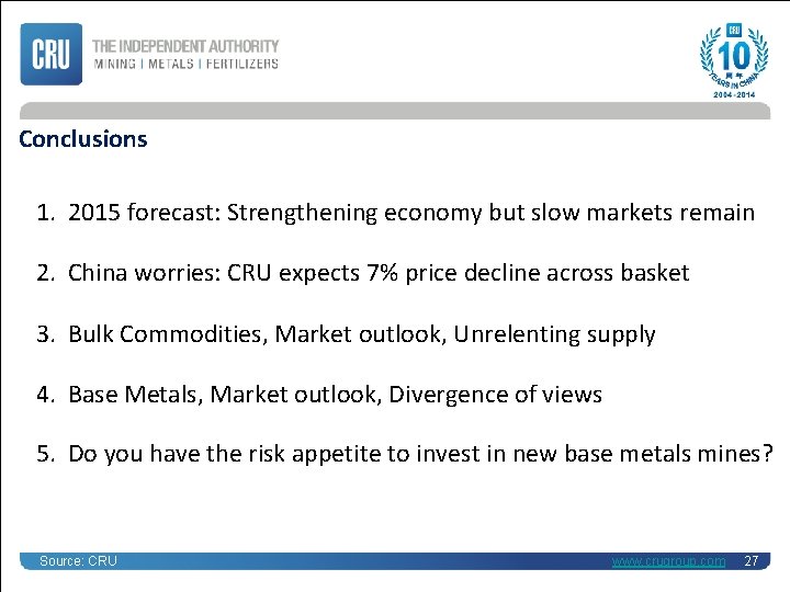 Conclusions 1. 2015 forecast: Strengthening economy but slow markets remain 2. China worries: CRU