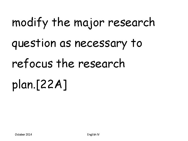 modify the major research question as necessary to refocus the research plan. [22 A]