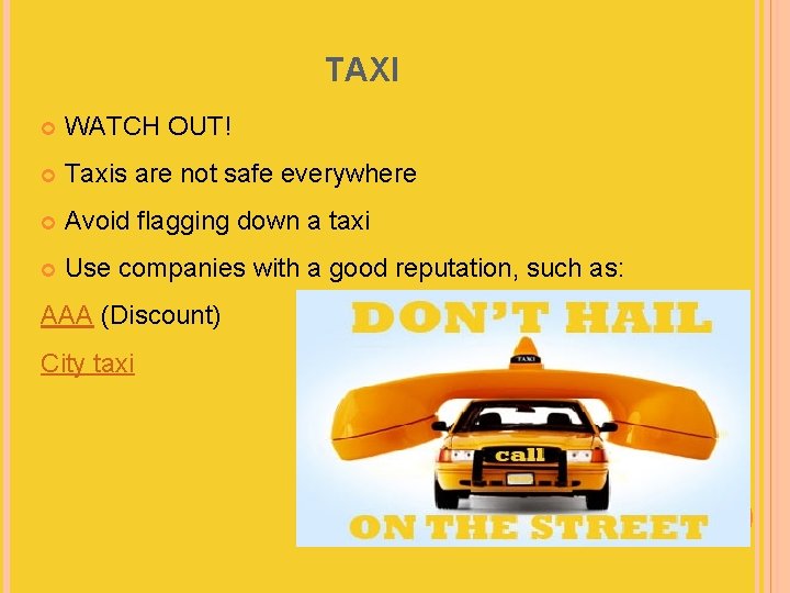 TAXI WATCH OUT! Taxis are not safe everywhere Avoid flagging down a taxi Use