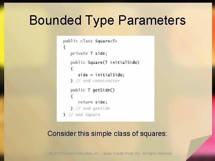 Bounded Type Parameters Consider this simple class of squares: © 2015 Pearson Education, Inc. Bounded Type Parameters Consider this simple class of squares: © 2015 Pearson Education, Inc.