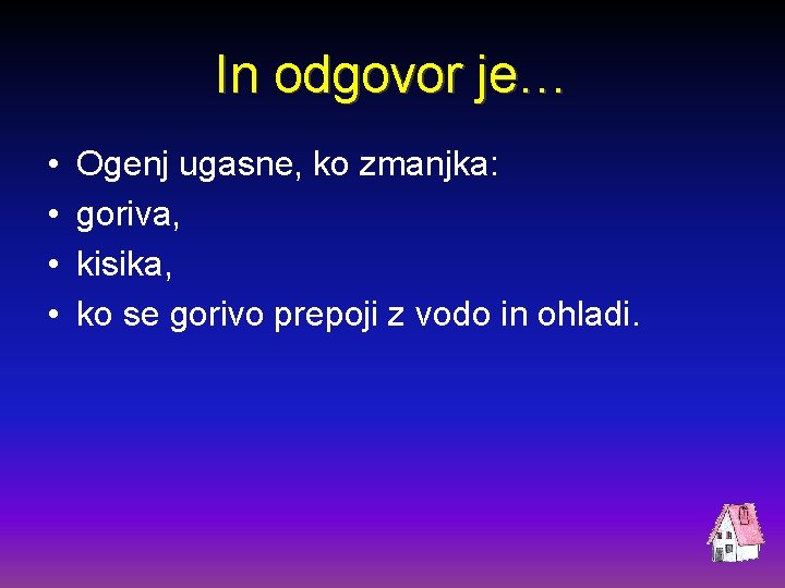 In odgovor je… • • Ogenj ugasne, ko zmanjka: goriva, kisika, ko se gorivo