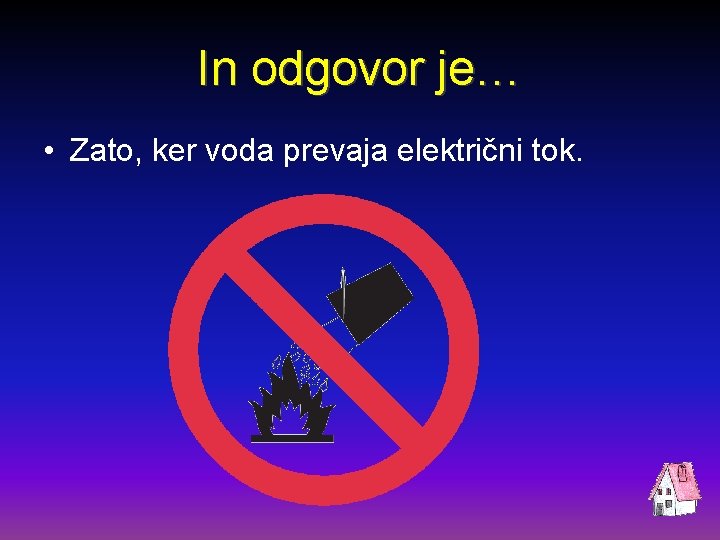 In odgovor je… • Zato, ker voda prevaja električni tok. 