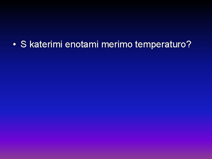  • S katerimi enotami merimo temperaturo? 