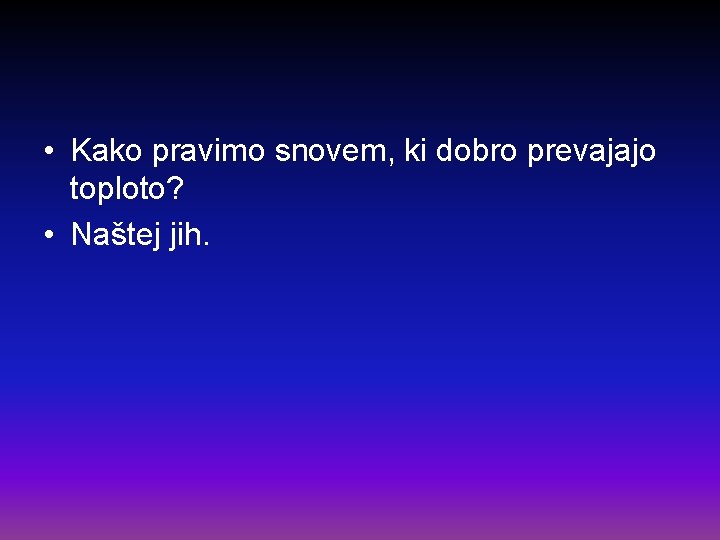  • Kako pravimo snovem, ki dobro prevajajo toploto? • Naštej jih. 