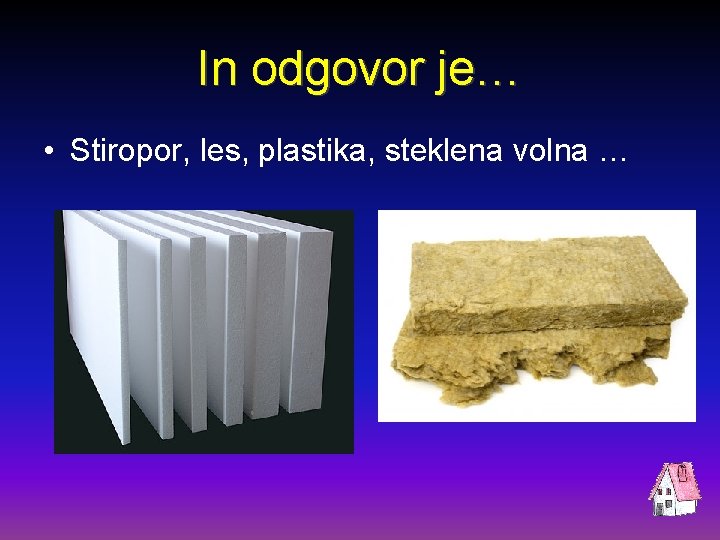 In odgovor je… • Stiropor, les, plastika, steklena volna … 