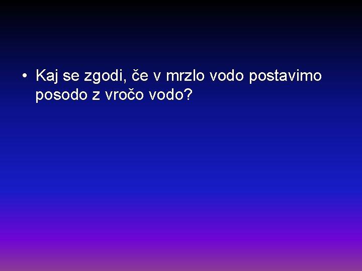  • Kaj se zgodi, če v mrzlo vodo postavimo posodo z vročo vodo?