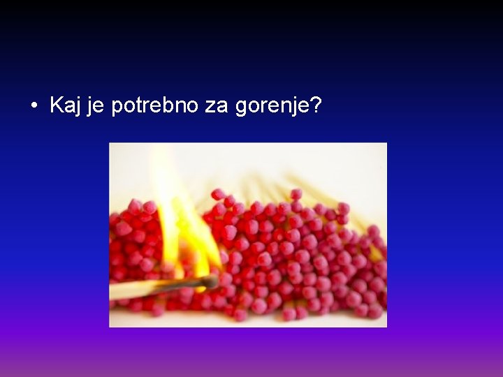  • Kaj je potrebno za gorenje? 