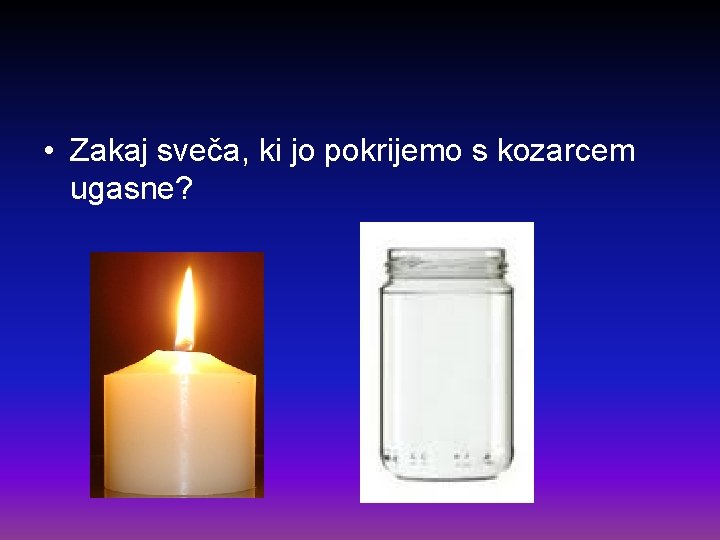  • Zakaj sveča, ki jo pokrijemo s kozarcem ugasne? 