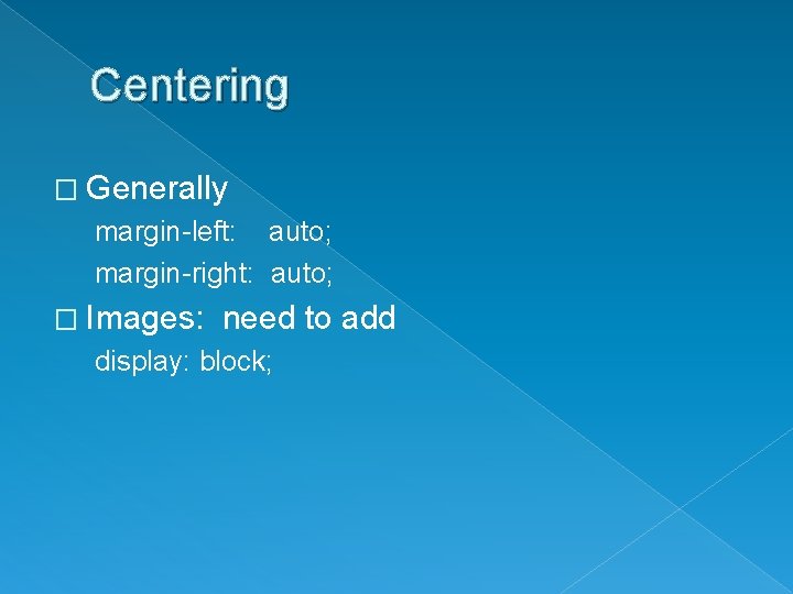 Centering � Generally margin-left: auto; margin-right: auto; � Images: need to add display: block;