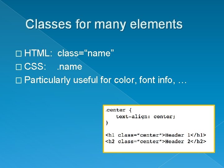 Classes for many elements � HTML: class=“name” � CSS: . name � Particularly useful