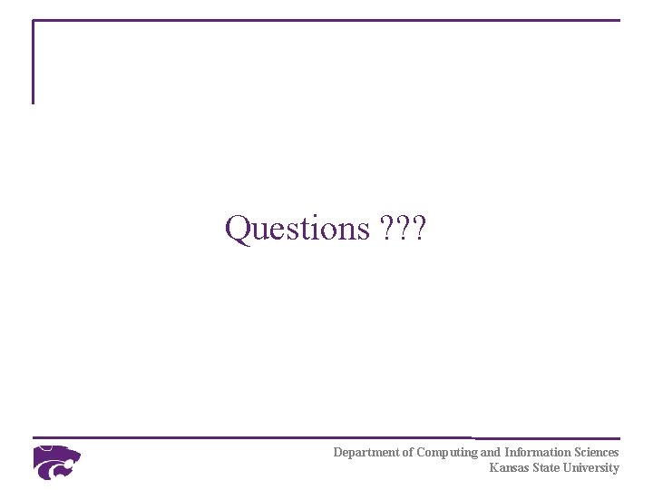 Questions ? ? ? Department of Computing and Information Sciences Kansas State University 