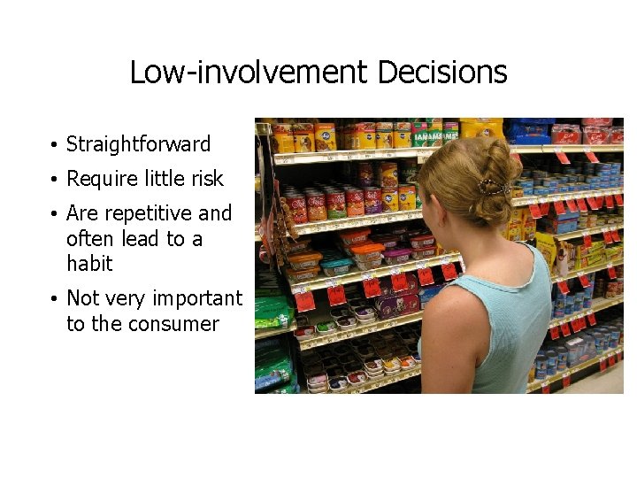 Low-involvement Decisions • Straightforward • Require little risk • Are repetitive and often lead