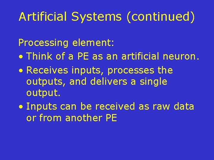 Artificial Systems (continued) Processing element: • Think of a PE as an artificial neuron.