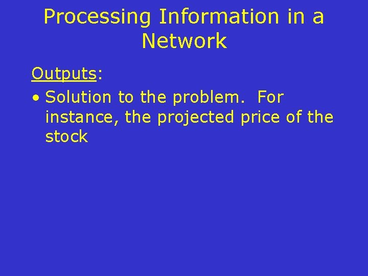 Processing Information in a Network Outputs: • Solution to the problem. For instance, the