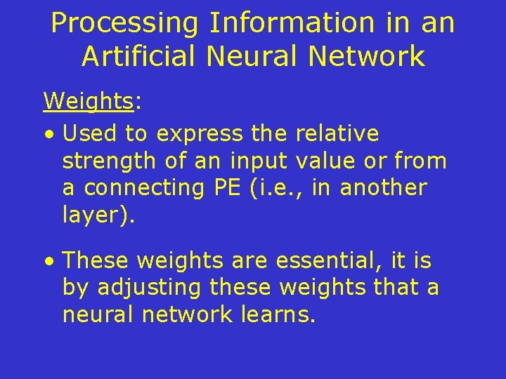 Processing Information in an Artificial Neural Network Weights: • Used to express the relative