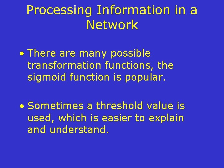 Processing Information in a Network • There are many possible transformation functions, the sigmoid