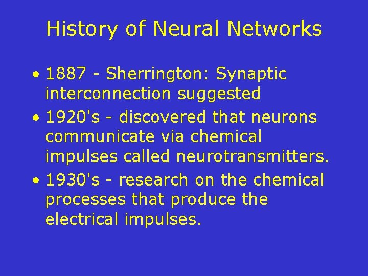 History of Neural Networks • 1887 - Sherrington: Synaptic interconnection suggested • 1920's -