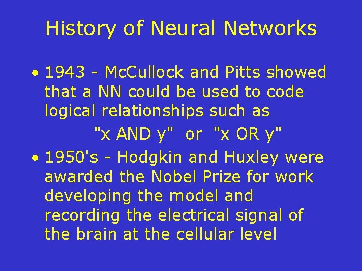 History of Neural Networks • 1943 - Mc. Cullock and Pitts showed that a