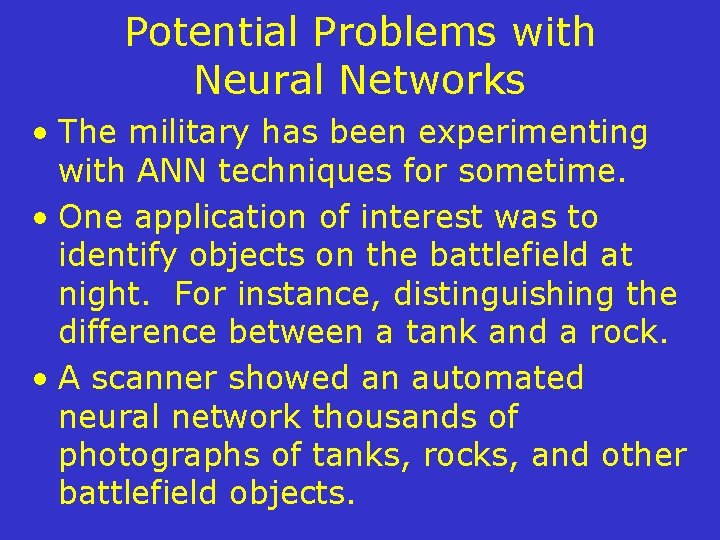 Potential Problems with Neural Networks • The military has been experimenting with ANN techniques