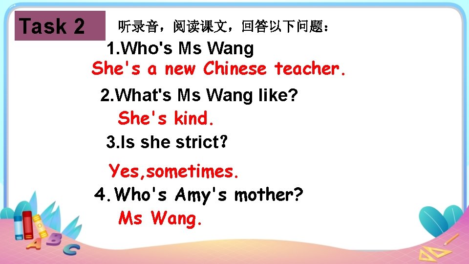 Task 2 听录音，阅读课文，回答以下问题： 1. Who's Ms Wang She's a new Chinese teacher. 2. What's