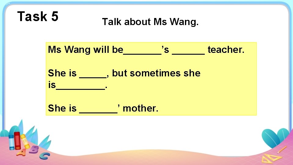 Task 5 Talk about Ms Wang will be_______’s ______ teacher. She is _____, but