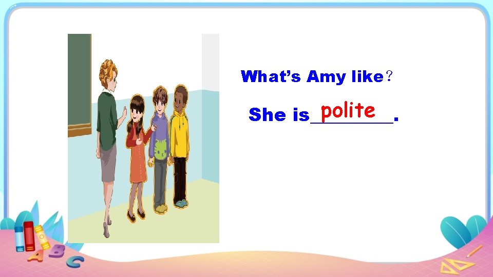 What’s Amy like？ polite She is_____. 