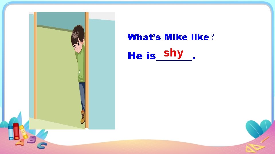 What’s Mike like？ shy He is_______. 