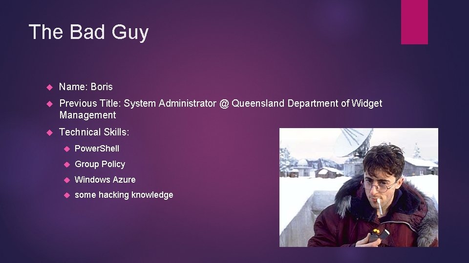 The Bad Guy Name: Boris Previous Title: System Administrator @ Queensland Department of Widget