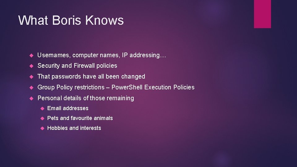 What Boris Knows Usernames, computer names, IP addressing… Security and Firewall policies That passwords