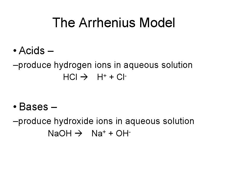 The Arrhenius Model • Acids – –produce hydrogen ions in aqueous solution HCl H+