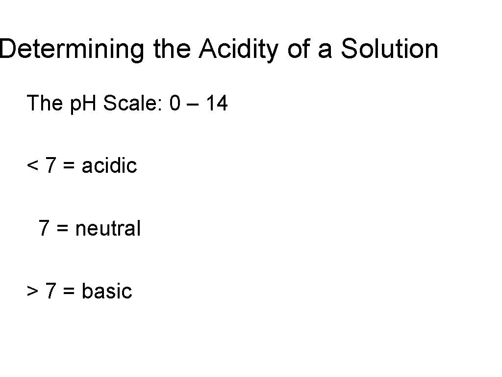 Determining the Acidity of a Solution The p. H Scale: 0 – 14 <