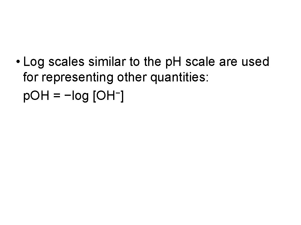 • Log scales similar to the p. H scale are used for representing