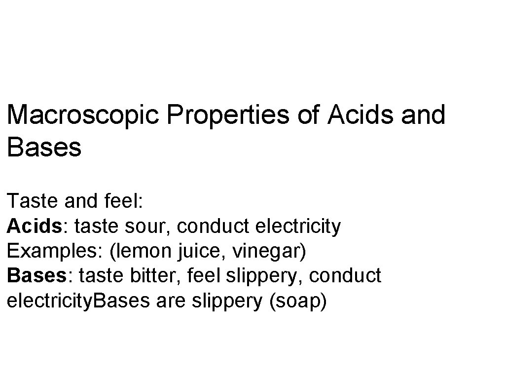 Macroscopic Properties of Acids and Bases Taste and feel: Acids: taste sour, conduct electricity