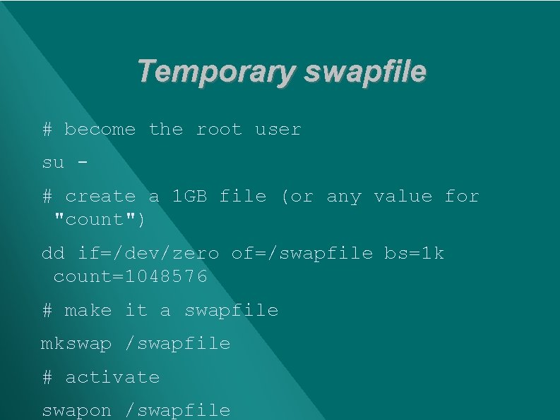 Temporary swapfile # become the root user su # create a 1 GB file