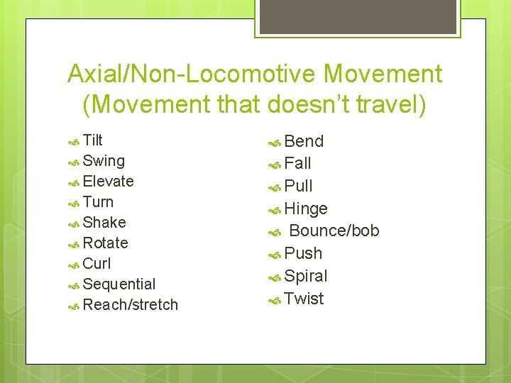 Axial/Non-Locomotive Movement (Movement that doesn’t travel) Tilt Bend Swing Fall Elevate Turn Shake Rotate