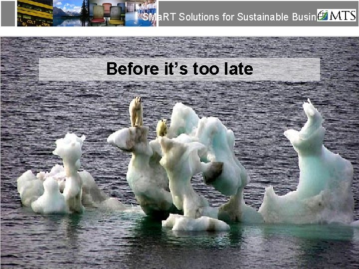 SMa. RT Solutions for Sustainable Business Before it’s too late SMa. RT Solutions for
